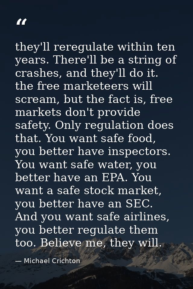 they'll reregulate within ten years. There'll be a string of crashes, and they'll do it. the free marketeers will scream — Michael Crichton