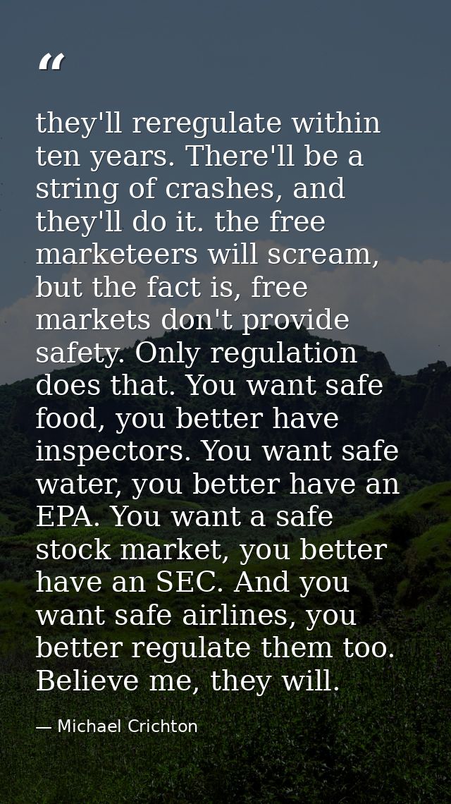 they'll reregulate within ten years. There'll be a string of crashes, and they'll do it. the free marketeers will scream — Michael Crichton
