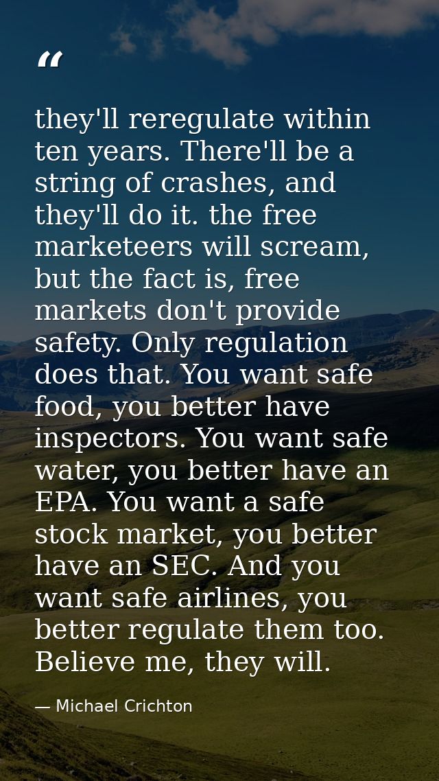 they'll reregulate within ten years. There'll be a string of crashes, and they'll do it. the free marketeers will scream — Michael Crichton