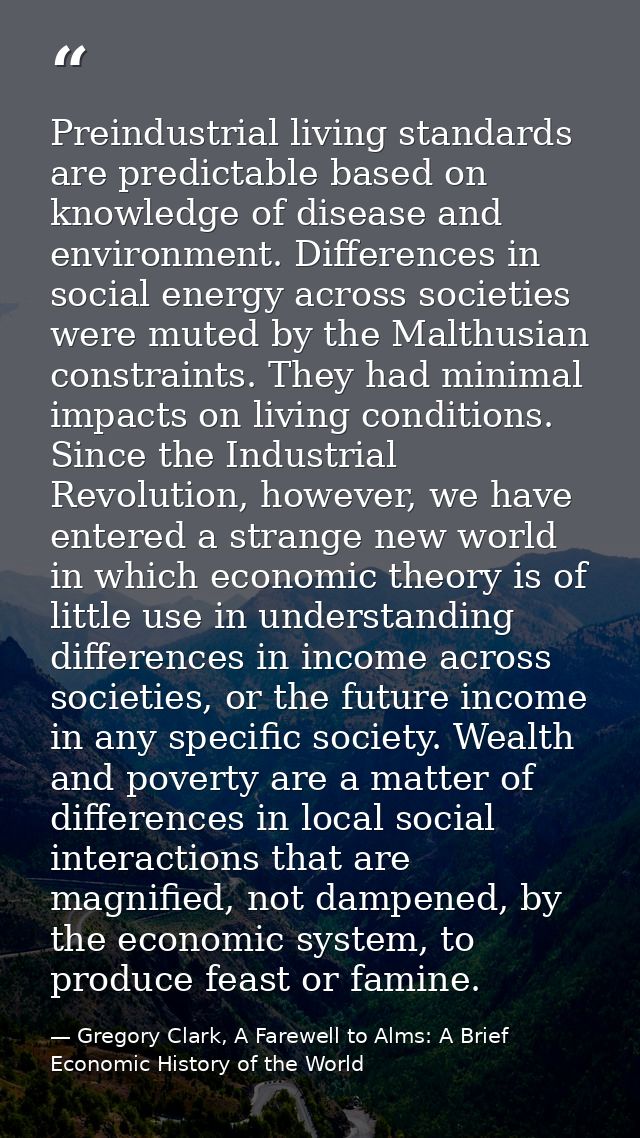 Preindustrial living standards are predictable based on knowledge of disease and environment. Differences in social ener — Gregory Clark, A Farewell to Alms: A Brief Economic History of the World