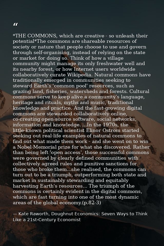*THE COMMONS, which are creative - so unleash their potential*The commons are shareable resources of society or nature t — Kate Raworth, Doughnut Economics: Seven Ways to Think Like a 21st-Century Economist
