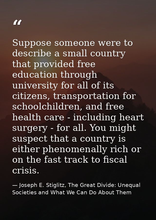 Suppose someone were to describe a small country that provided free education through university for all of its citizens — Joseph E. Stiglitz, The Great Divide: Unequal Societies and What We Can Do About Them