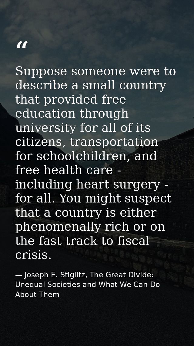 Suppose someone were to describe a small country that provided free education through university for all of its citizens — Joseph E. Stiglitz, The Great Divide: Unequal Societies and What We Can Do About Them