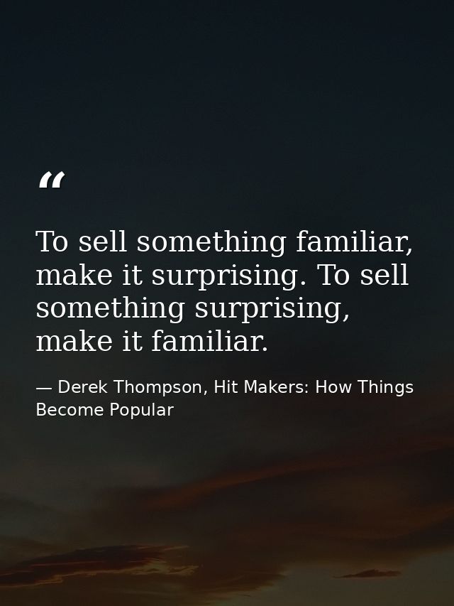 To sell something familiar, make it surprising. To sell something surprising, make it familiar. — Derek Thompson, Hit Makers: How Things Become Popular