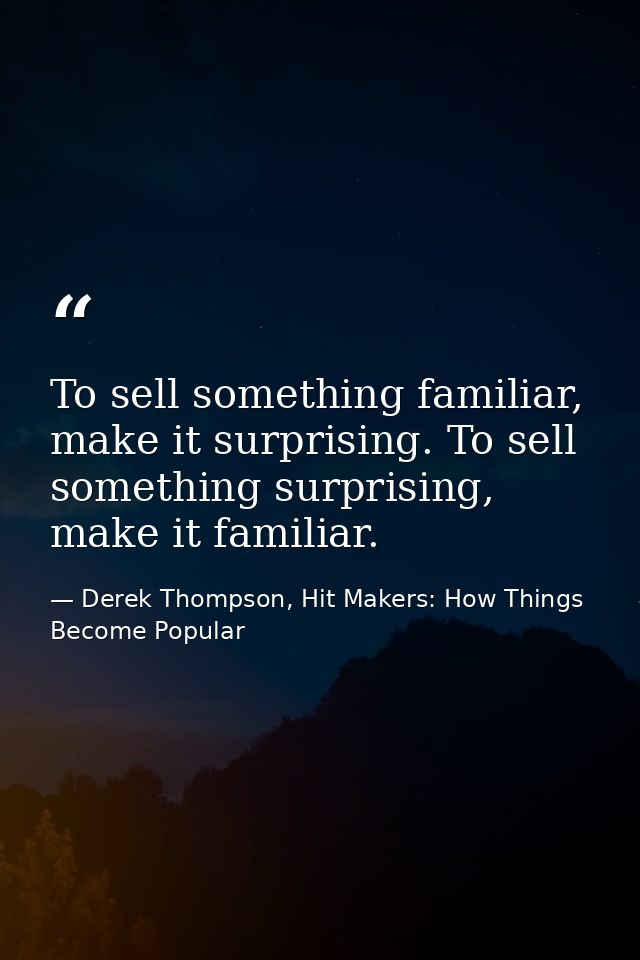 To sell something familiar, make it surprising. To sell something surprising, make it familiar. — Derek Thompson, Hit Makers: How Things Become Popular