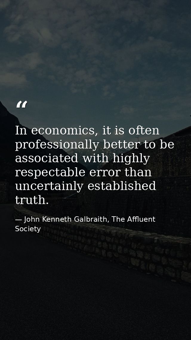 In economics, it is often professionally better to be associated with highly respectable error than uncertainly establis — John Kenneth Galbraith, The Affluent Society