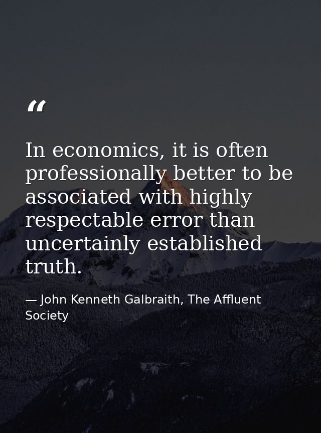 In economics, it is often professionally better to be associated with highly respectable error than uncertainly establis — John Kenneth Galbraith, The Affluent Society