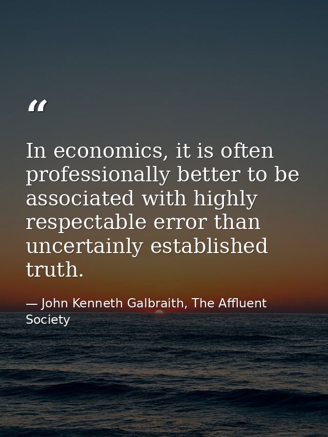 In economics, it is often professionally better to be associated with highly respectable error than uncertainly establis — John Kenneth Galbraith, The Affluent Society