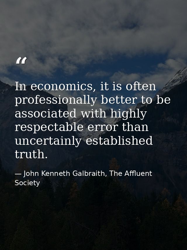 In economics, it is often professionally better to be associated with highly respectable error than uncertainly establis — John Kenneth Galbraith, The Affluent Society
