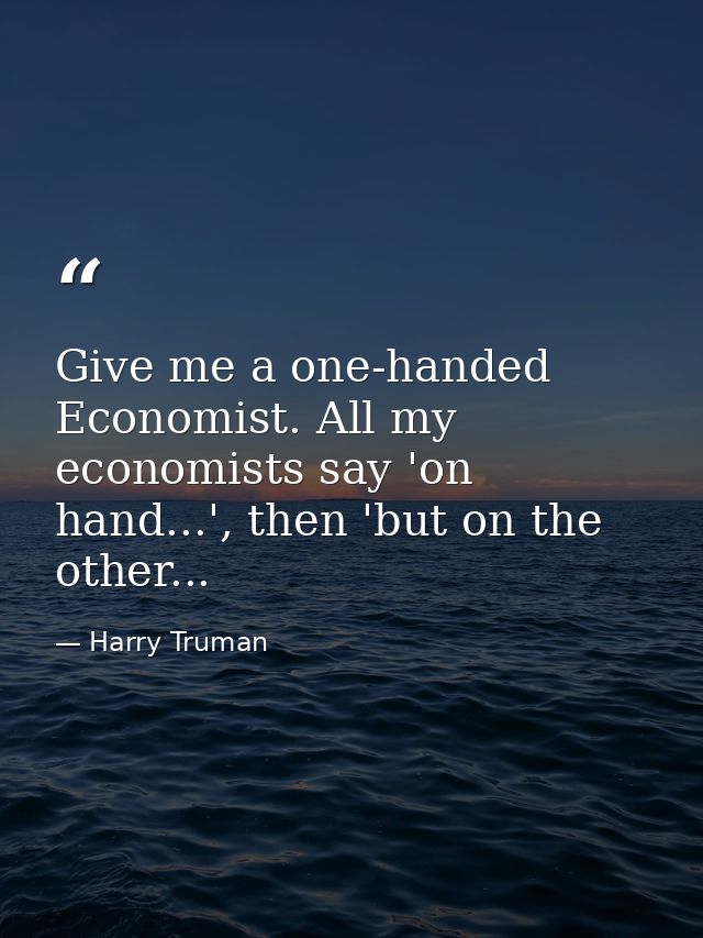 Give me a one-handed Economist. All my economists say 'on hand...', then 'but on the other... — Harry Truman