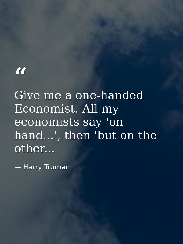 Give me a one-handed Economist. All my economists say 'on hand...', then 'but on the other... — Harry Truman