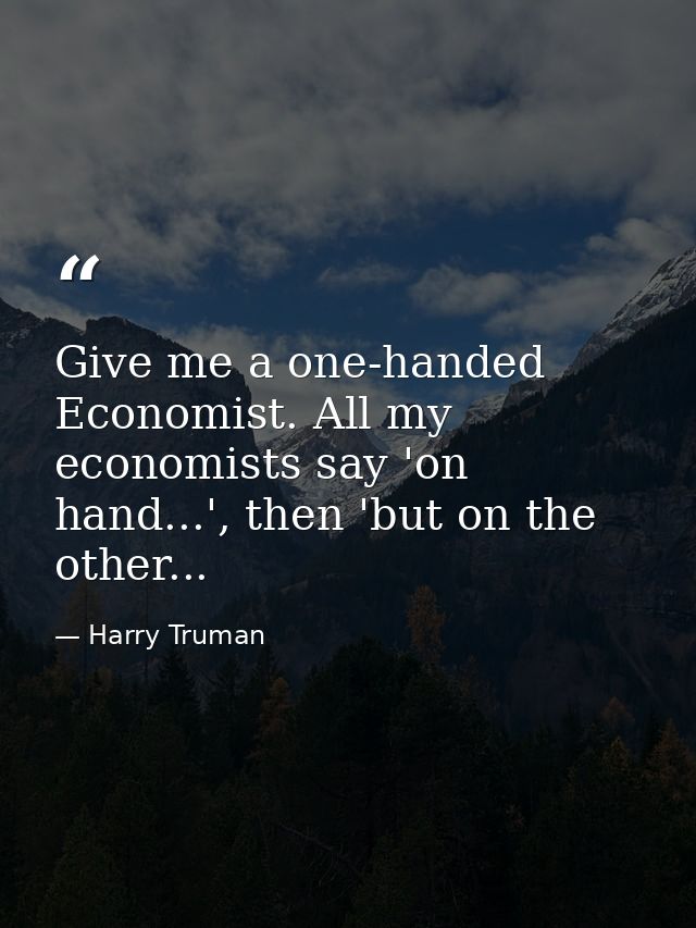 Give me a one-handed Economist. All my economists say 'on hand...', then 'but on the other... — Harry Truman