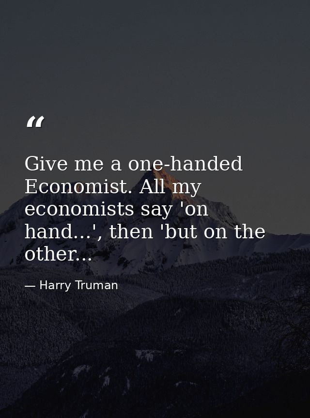 Give me a one-handed Economist. All my economists say 'on hand...', then 'but on the other... — Harry Truman