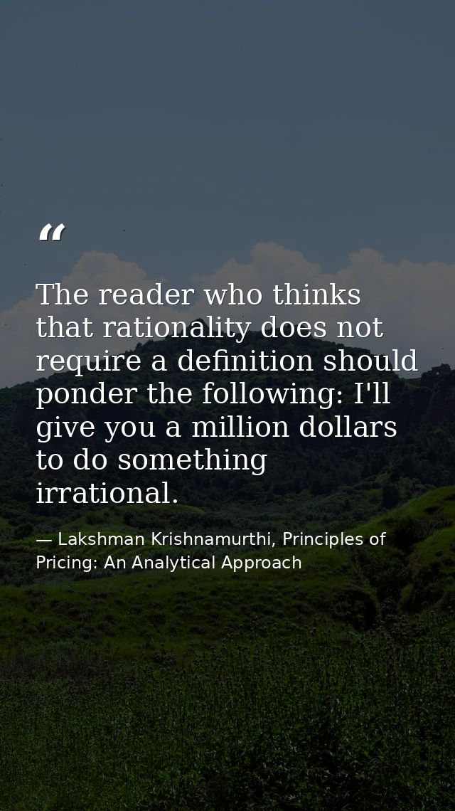 The reader who thinks that rationality does not require a definition should ponder the following: I'll give you a millio — Lakshman Krishnamurthi, Principles of Pricing: An Analytical Approach