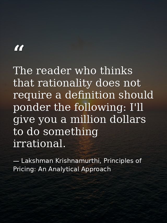 The reader who thinks that rationality does not require a definition should ponder the following: I'll give you a millio — Lakshman Krishnamurthi, Principles of Pricing: An Analytical Approach