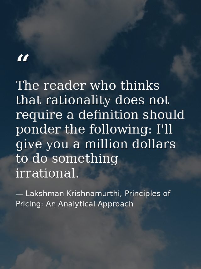 The reader who thinks that rationality does not require a definition should ponder the following: I'll give you a millio — Lakshman Krishnamurthi, Principles of Pricing: An Analytical Approach