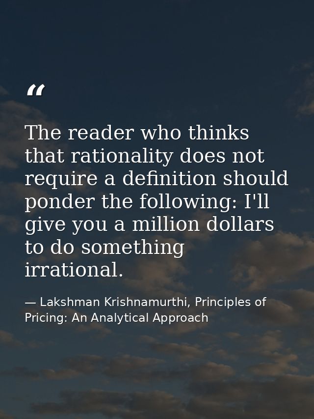 The reader who thinks that rationality does not require a definition should ponder the following: I'll give you a millio — Lakshman Krishnamurthi, Principles of Pricing: An Analytical Approach