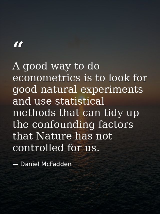 A good way to do econometrics is to look for good natural experiments and use statistical methods that can tidy up the c — Daniel McFadden