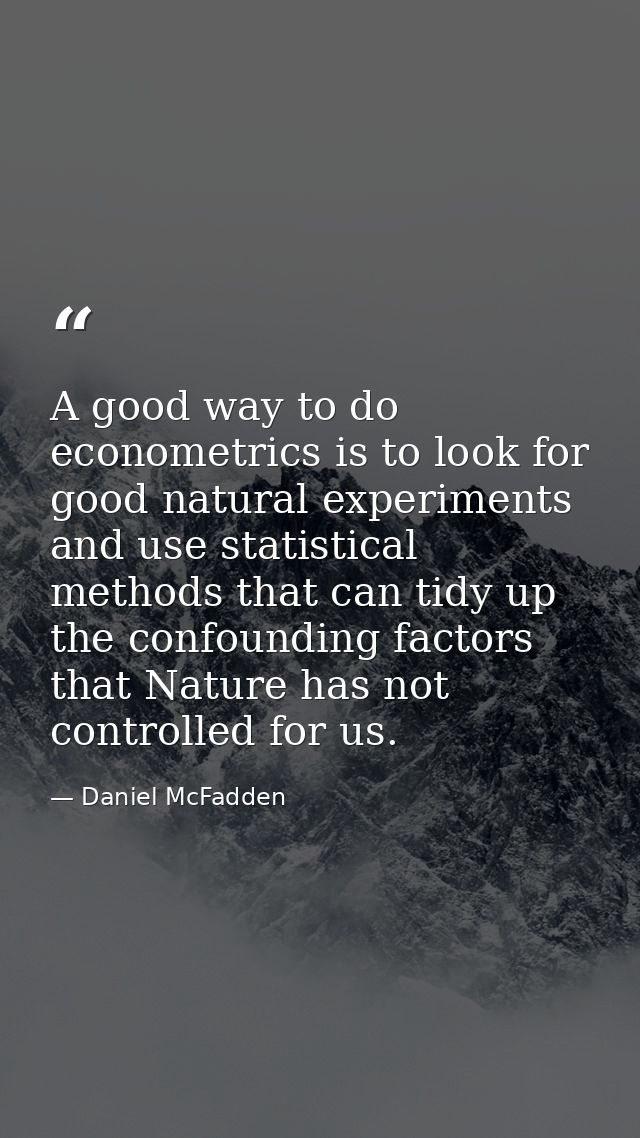A good way to do econometrics is to look for good natural experiments and use statistical methods that can tidy up the c — Daniel McFadden