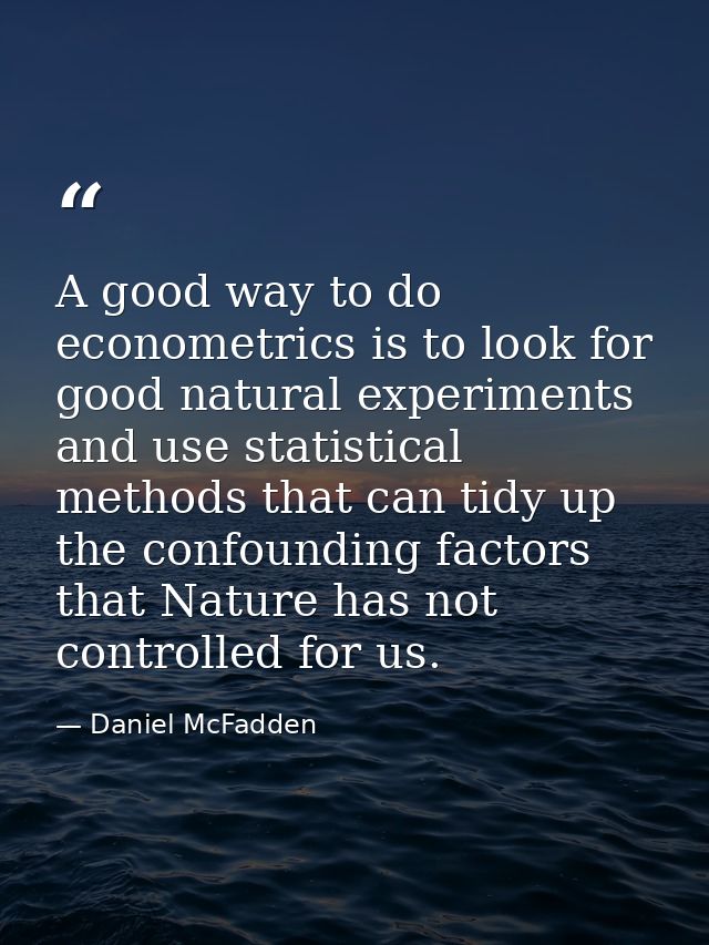A good way to do econometrics is to look for good natural experiments and use statistical methods that can tidy up the c — Daniel McFadden