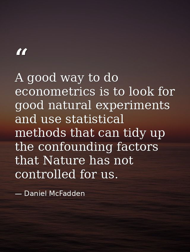 A good way to do econometrics is to look for good natural experiments and use statistical methods that can tidy up the c — Daniel McFadden