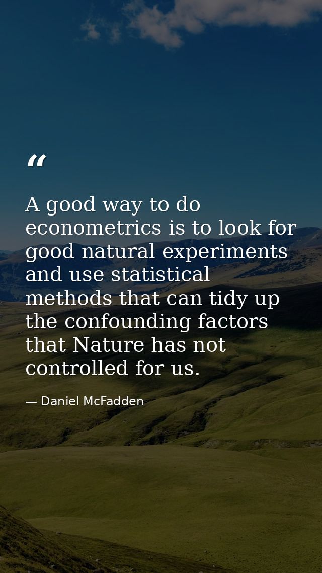 A good way to do econometrics is to look for good natural experiments and use statistical methods that can tidy up the c — Daniel McFadden