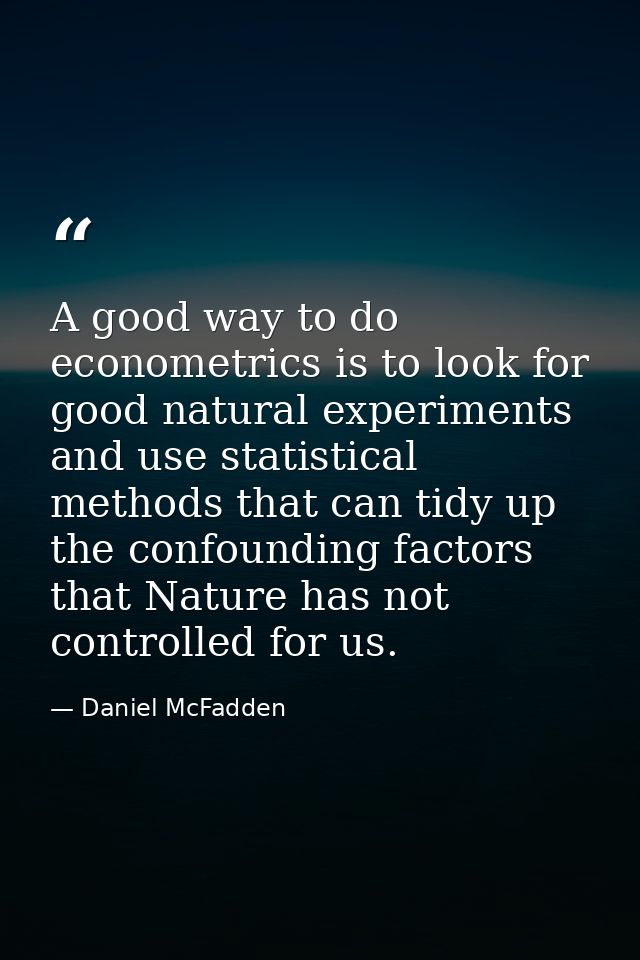 A good way to do econometrics is to look for good natural experiments and use statistical methods that can tidy up the c — Daniel McFadden