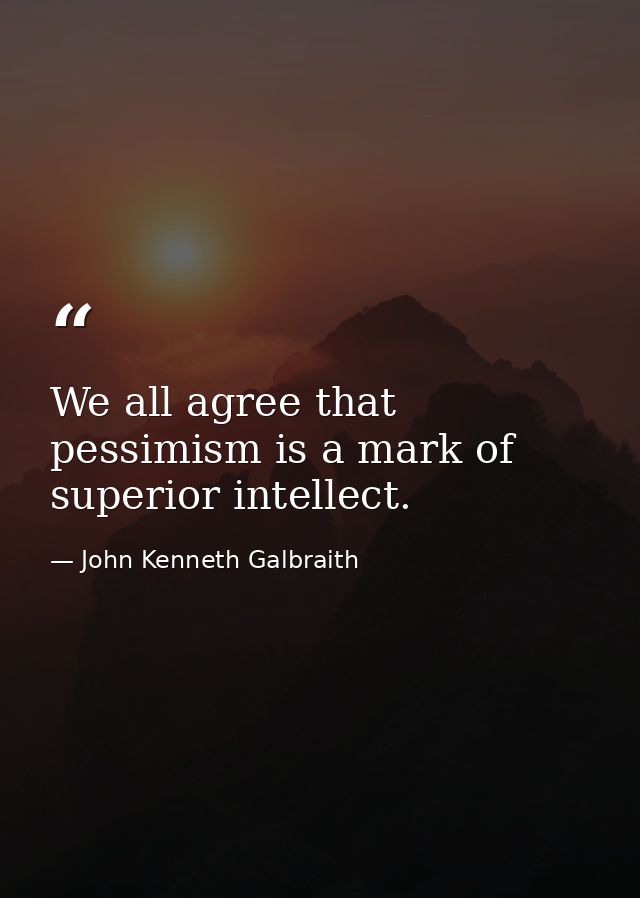 We all agree that pessimism is a mark of superior intellect. — John Kenneth Galbraith