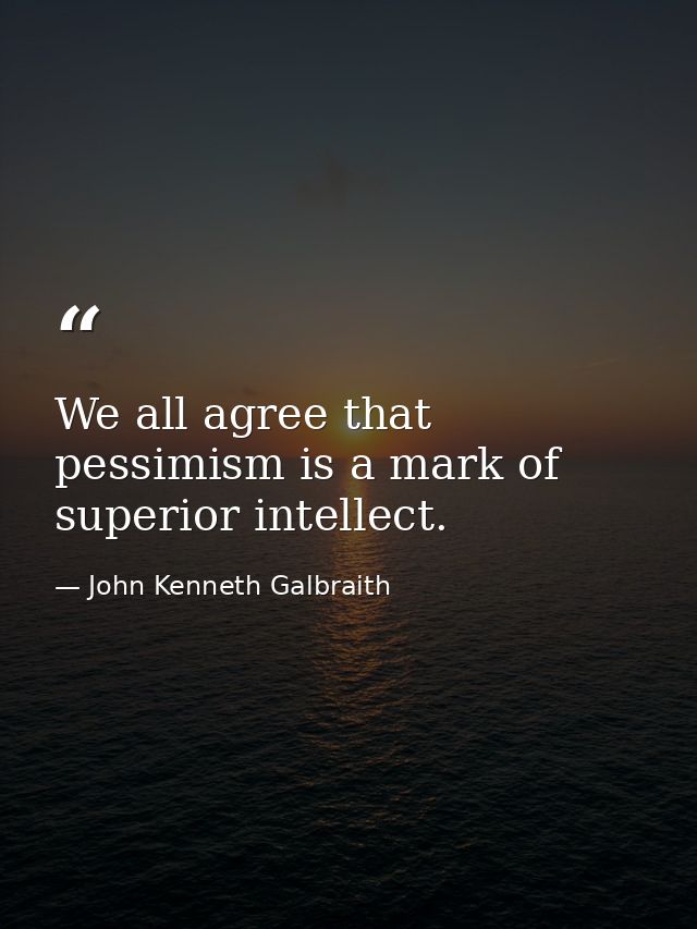 We all agree that pessimism is a mark of superior intellect. — John Kenneth Galbraith