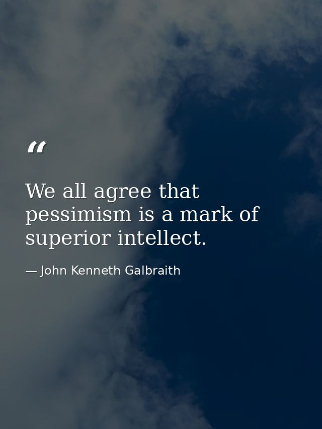 We all agree that pessimism is a mark of superior intellect. — John Kenneth Galbraith