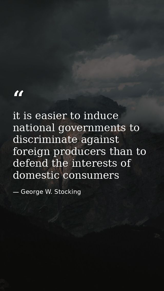 it is easier to induce national governments to discriminate against foreign producers than to defend the interests of do — George W. Stocking
