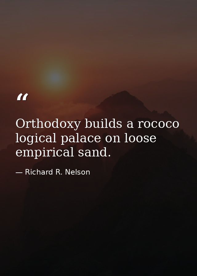 Orthodoxy builds a rococo logical palace on loose empirical sand. — Richard R. Nelson