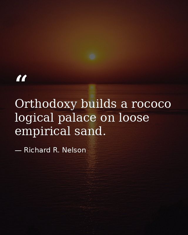 Orthodoxy builds a rococo logical palace on loose empirical sand. — Richard R. Nelson