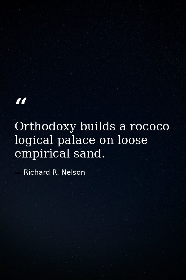 Orthodoxy builds a rococo logical palace on loose empirical sand. — Richard R. Nelson