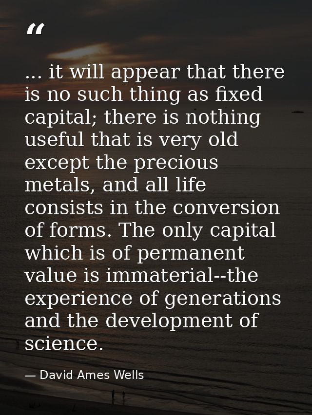 ... it will appear that there is no such thing as fixed capital; there is nothing useful that is very old except the pre — David Ames Wells