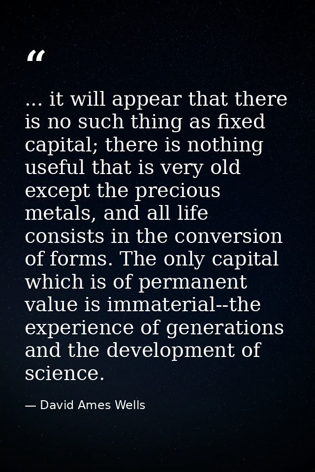 ... it will appear that there is no such thing as fixed capital; there is nothing useful that is very old except the pre — David Ames Wells