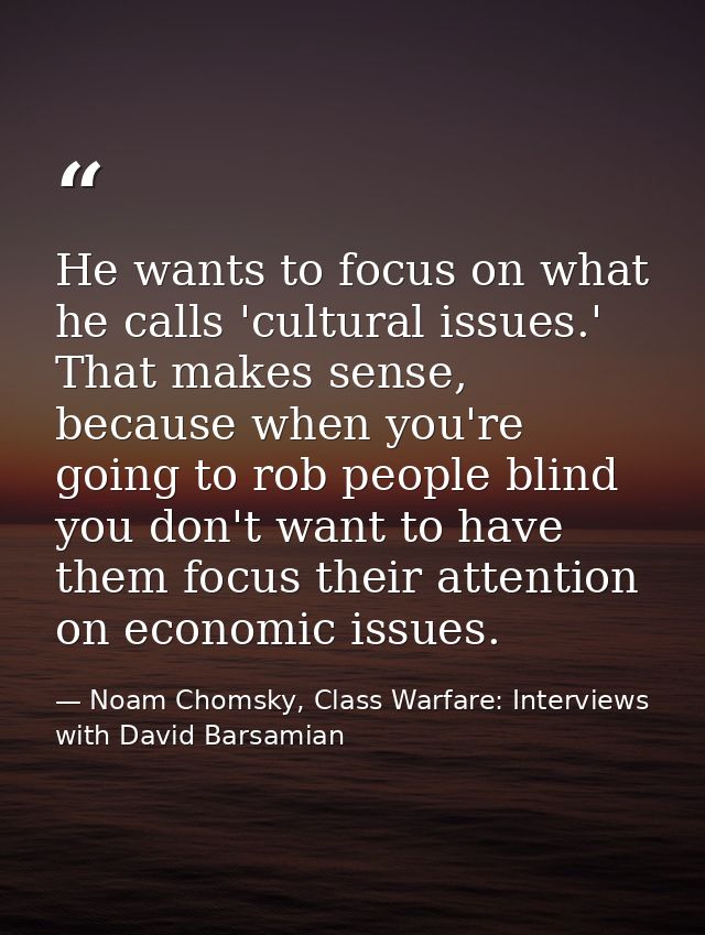 He wants to focus on what he calls 'cultural issues.' That makes sense, because when you're going to rob people blind yo — Noam Chomsky, Class Warfare: Interviews with David Barsamian