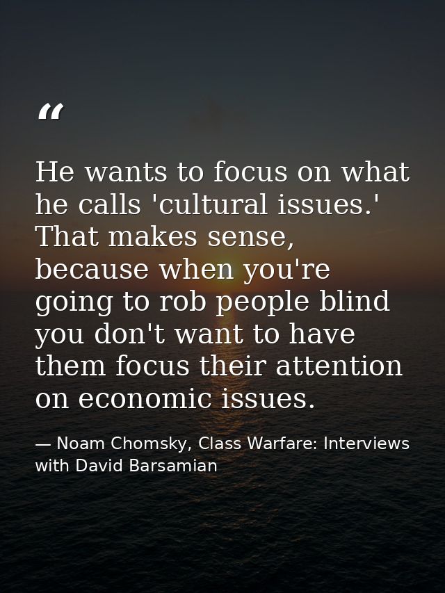 He wants to focus on what he calls 'cultural issues.' That makes sense, because when you're going to rob people blind yo — Noam Chomsky, Class Warfare: Interviews with David Barsamian