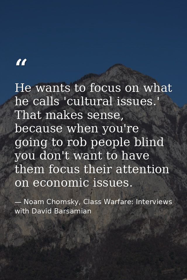 He wants to focus on what he calls 'cultural issues.' That makes sense, because when you're going to rob people blind yo — Noam Chomsky, Class Warfare: Interviews with David Barsamian