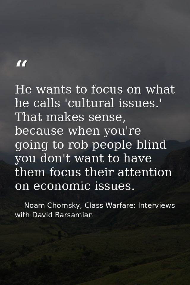He wants to focus on what he calls 'cultural issues.' That makes sense, because when you're going to rob people blind yo — Noam Chomsky, Class Warfare: Interviews with David Barsamian