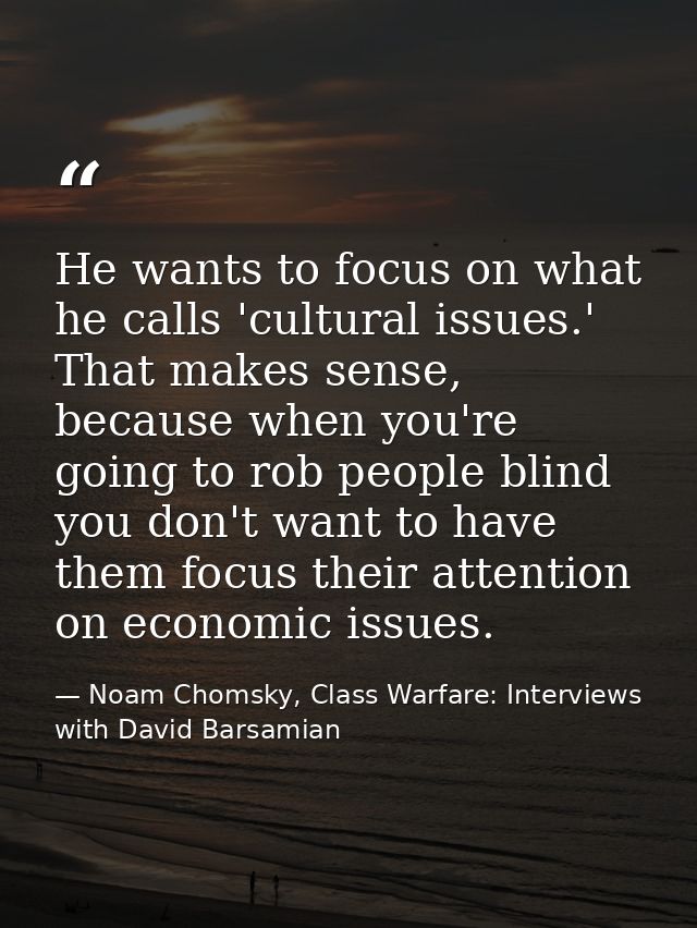 He wants to focus on what he calls 'cultural issues.' That makes sense, because when you're going to rob people blind yo — Noam Chomsky, Class Warfare: Interviews with David Barsamian