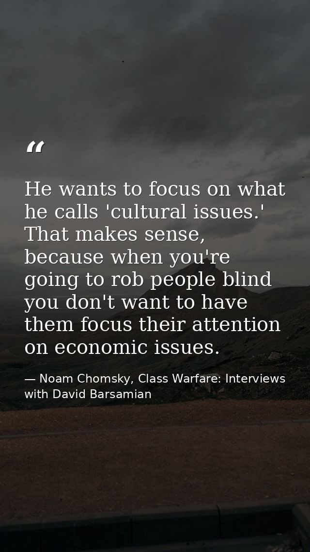 He wants to focus on what he calls 'cultural issues.' That makes sense, because when you're going to rob people blind yo — Noam Chomsky, Class Warfare: Interviews with David Barsamian