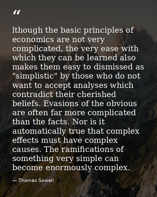 lthough the basic principles of economics are not very complicated, the very ease with which they can be learned also ma — Thomas Sowell