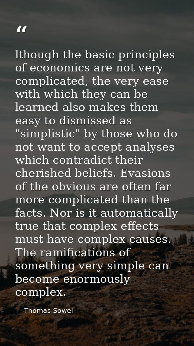 lthough the basic principles of economics are not very complicated, the very ease with which they can be learned also ma — Thomas Sowell