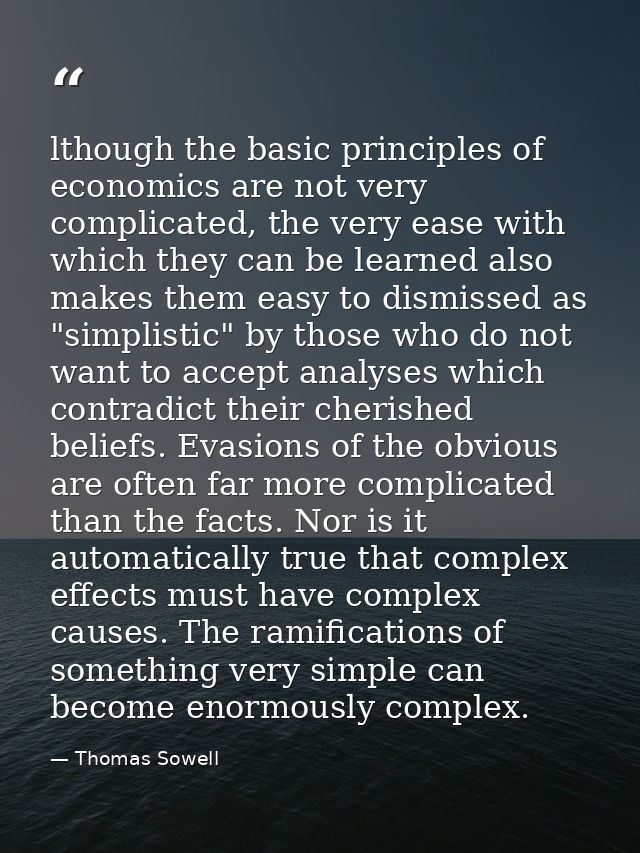 lthough the basic principles of economics are not very complicated, the very ease with which they can be learned also ma — Thomas Sowell