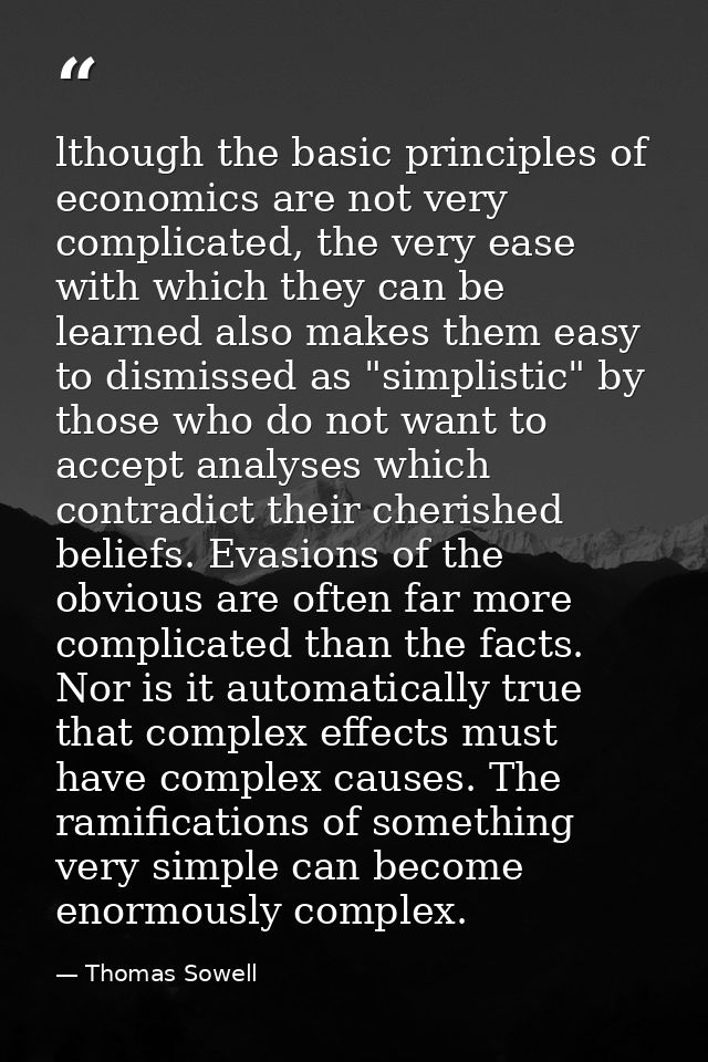 lthough the basic principles of economics are not very complicated, the very ease with which they can be learned also ma — Thomas Sowell