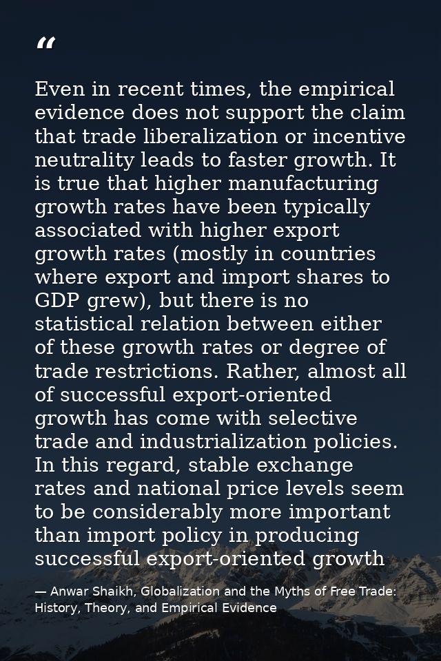 Even in recent times, the empirical evidence does not support the claim that trade liberalization or incentive neutralit — Anwar Shaikh, Globalization and the Myths of Free Trade: History, Theory, and Empirical Evidence