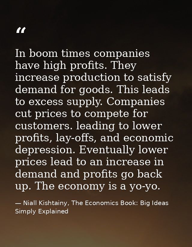 In boom times companies have high profits. They increase production to satisfy demand for goods. This leads to excess su — Niall Kishtainy, The Economics Book: Big Ideas Simply Explained