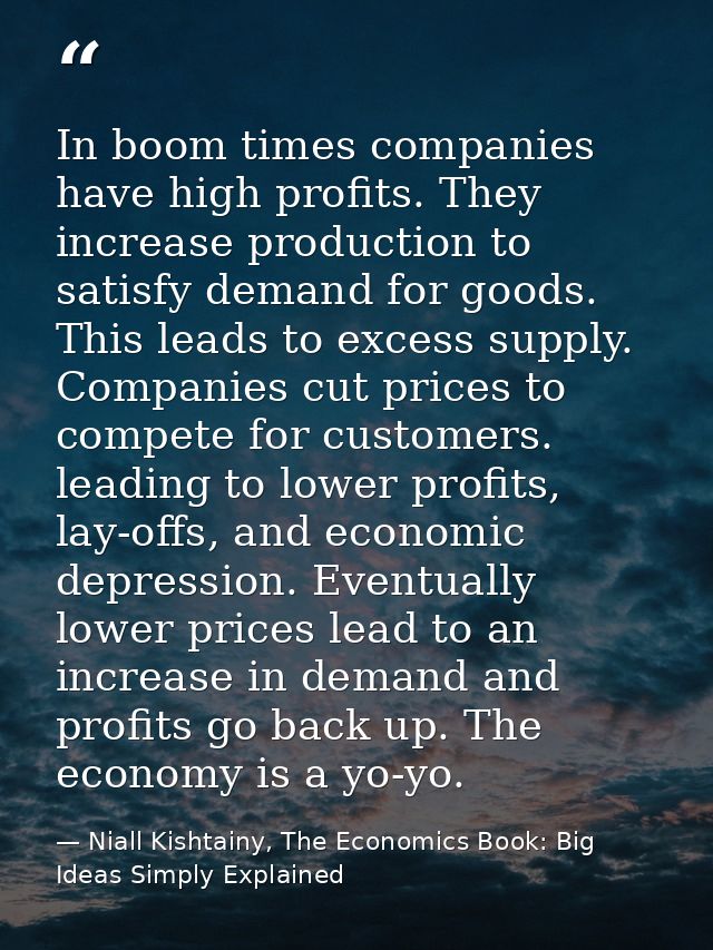 In boom times companies have high profits. They increase production to satisfy demand for goods. This leads to excess su — Niall Kishtainy, The Economics Book: Big Ideas Simply Explained