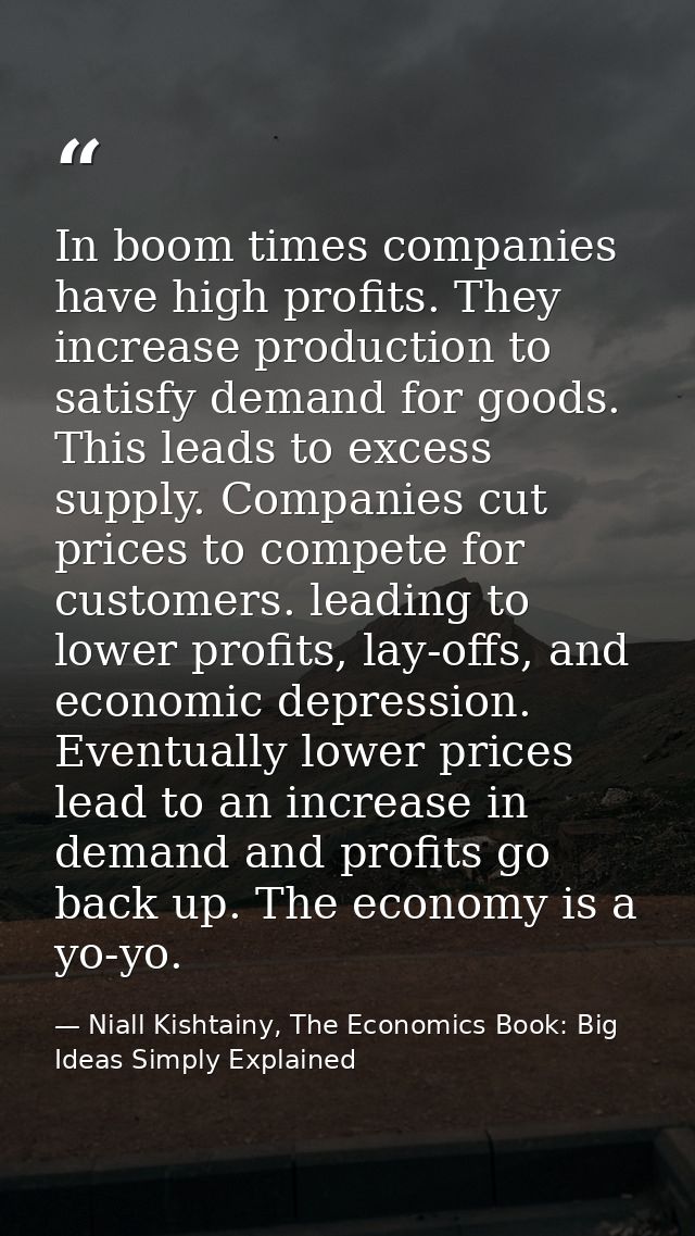 In boom times companies have high profits. They increase production to satisfy demand for goods. This leads to excess su — Niall Kishtainy, The Economics Book: Big Ideas Simply Explained